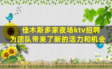 佳木斯多家夜场ktv招聘为团队带来了新的活力和机会