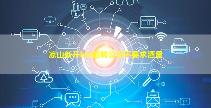 凉山新开ktv招聘公司不要求酒量
